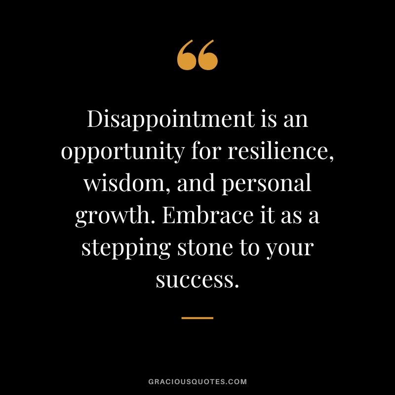 Disappointment is an opportunity for resilience, wisdom, and personal growth. Embrace it as a stepping stone to your success.