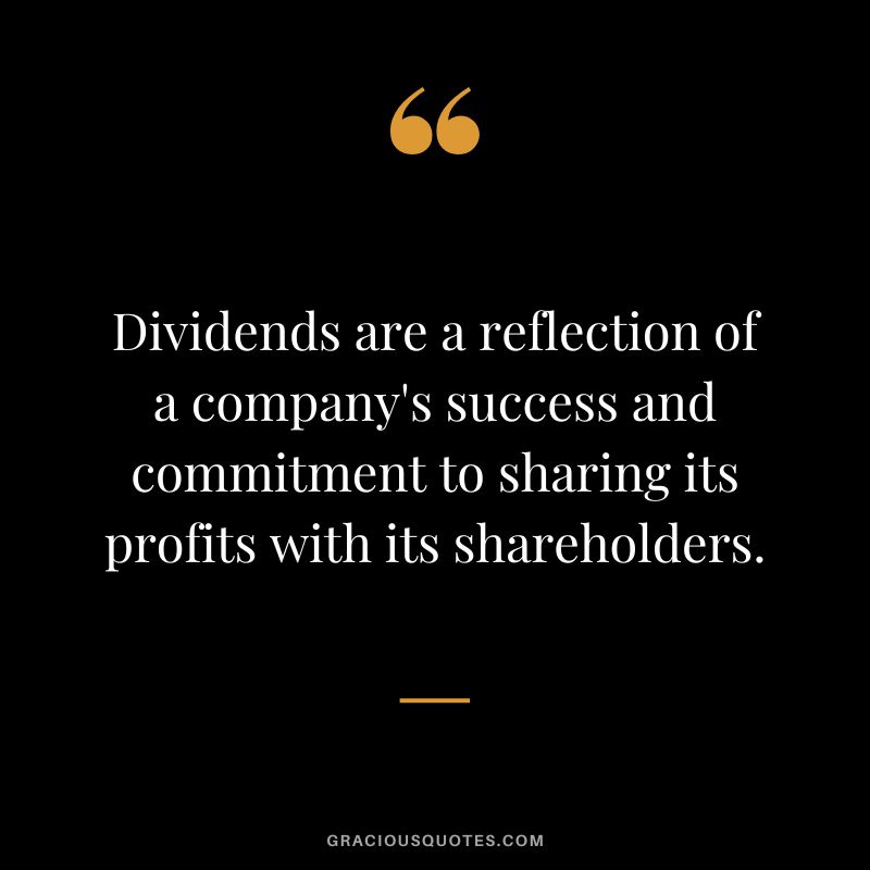 Dividends are a reflection of a company's success and commitment to sharing its profits with its shareholders.