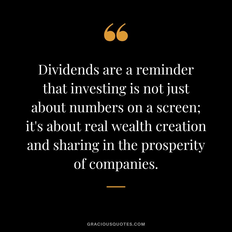 Dividends are a reminder that investing is not just about numbers on a screen; it's about real wealth creation and sharing in the prosperity of companies.