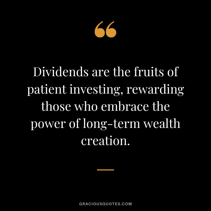 Dividends are the fruits of patient investing, rewarding those who embrace the power of long-term wealth creation.