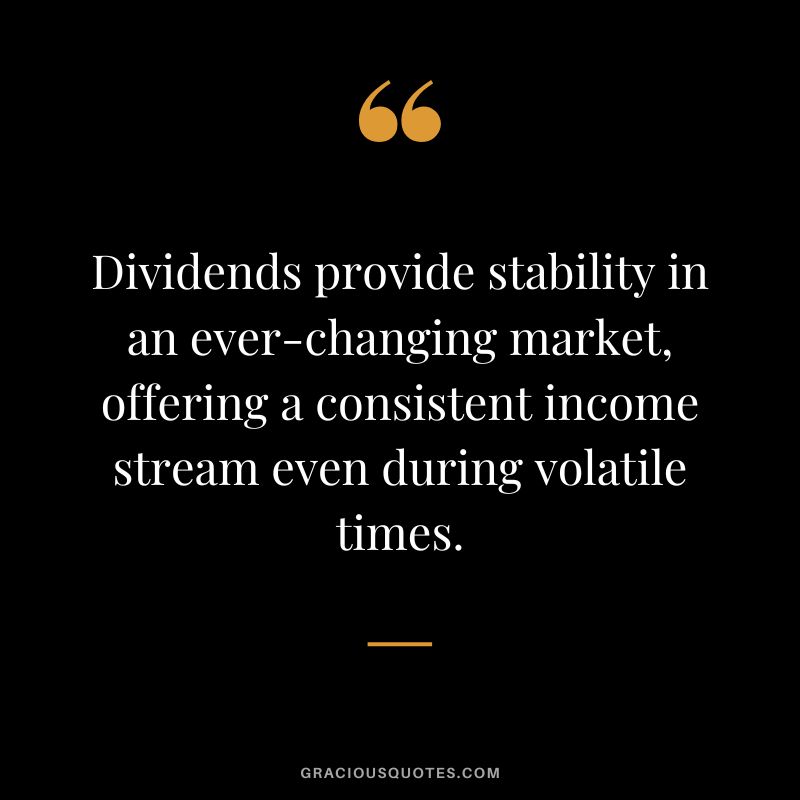 Dividends provide stability in an ever-changing market, offering a consistent income stream even during volatile times.