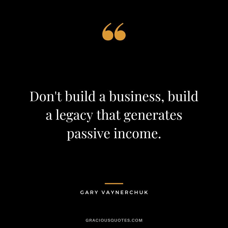 Don't build a business, build a legacy that generates passive income. - Gary Vaynerchuk