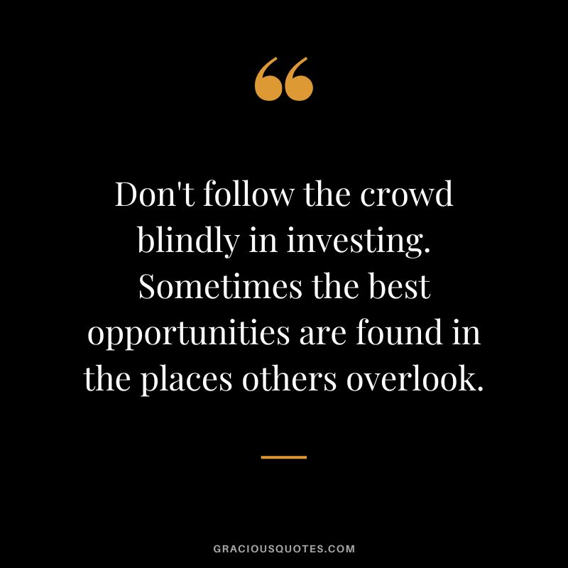 Don't follow the crowd blindly in investing. Sometimes the best opportunities are found in the places others overlook.