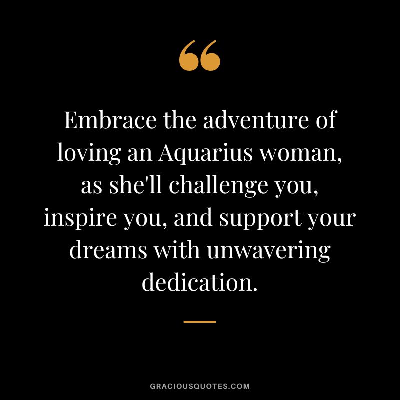 Embrace the adventure of loving an Aquarius woman, as she'll challenge you, inspire you, and support your dreams with unwavering dedication.