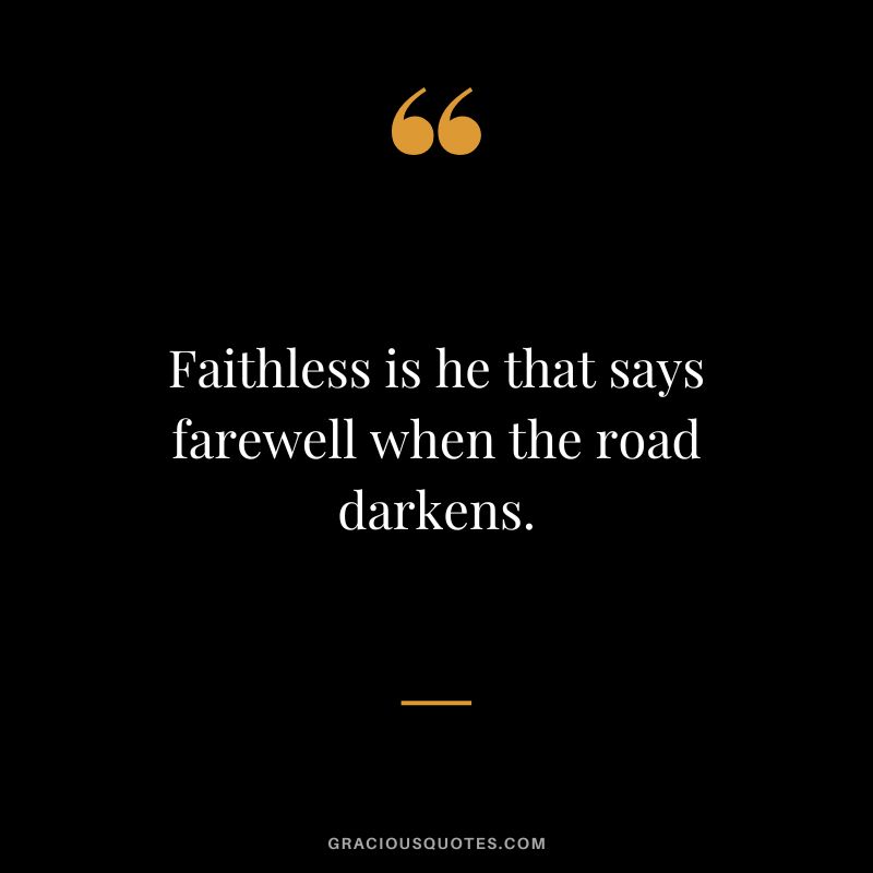 Faithless is he that says farewell when the road darkens.