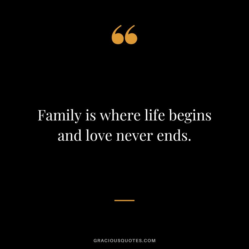 Family is where life begins and love never ends.