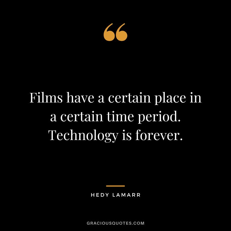 Films have a certain place in a certain time period. Technology is forever.