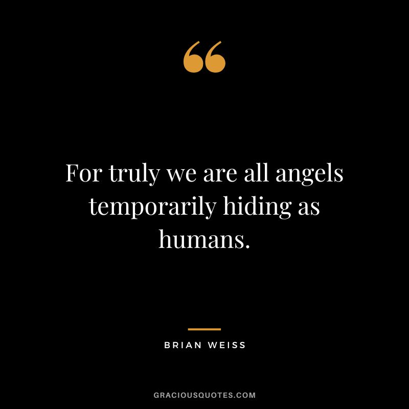 For truly we are all angels temporarily hiding as humans. ― Brian Weiss