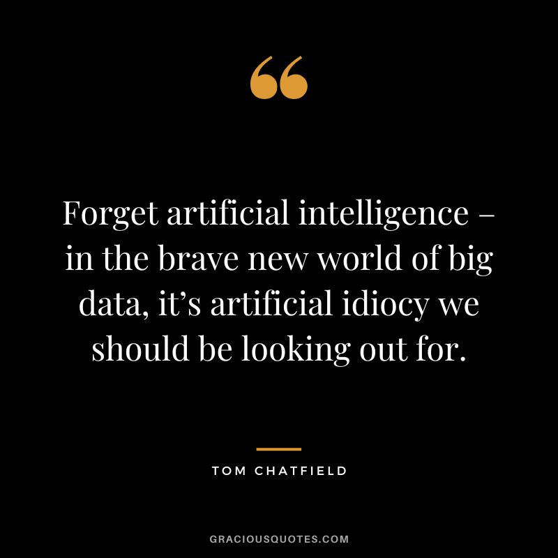 Forget artificial intelligence – in the brave new world of big data, it’s artificial idiocy we should be looking out for. - Tom Chatfield