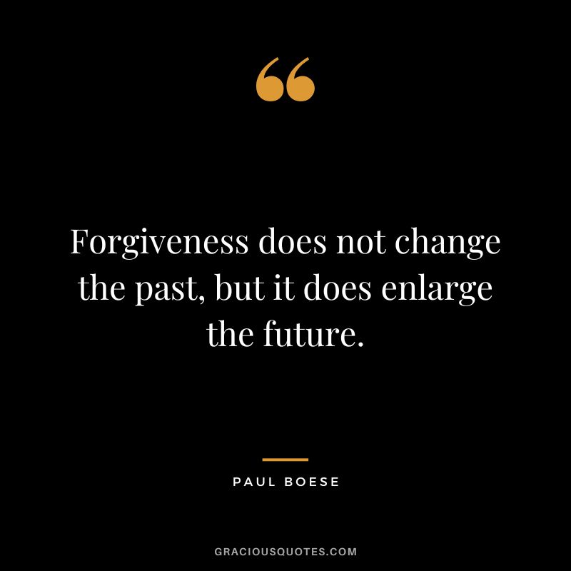 Forgiveness does not change the past, but it does enlarge the future. – Paul Boese