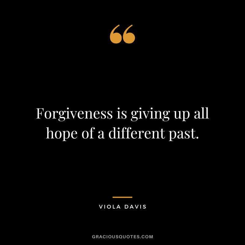 Forgiveness is giving up all hope of a different past.