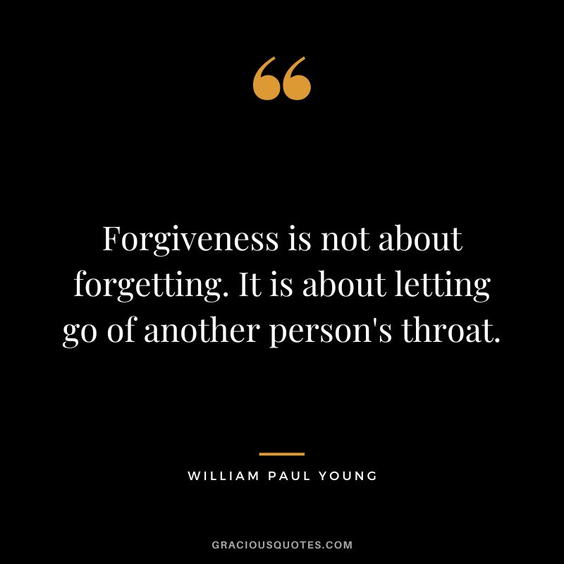 Forgiveness is not about forgetting. It is about letting go of another person's throat. - William Paul Young