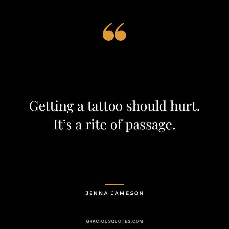 Getting a tattoo should hurt. It’s a rite of passage. — Jenna Jameson