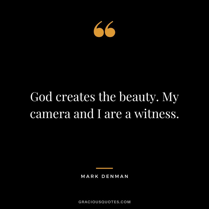 God creates the beauty. My camera and I are a witness. - Mark Denman