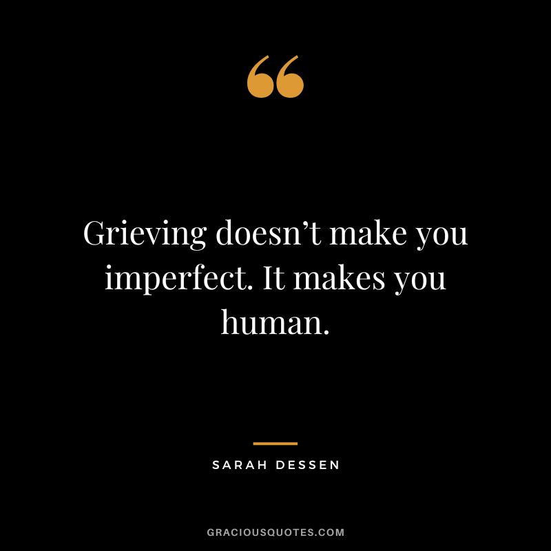 Grieving doesn’t make you imperfect. It makes you human. - Sarah Dessen