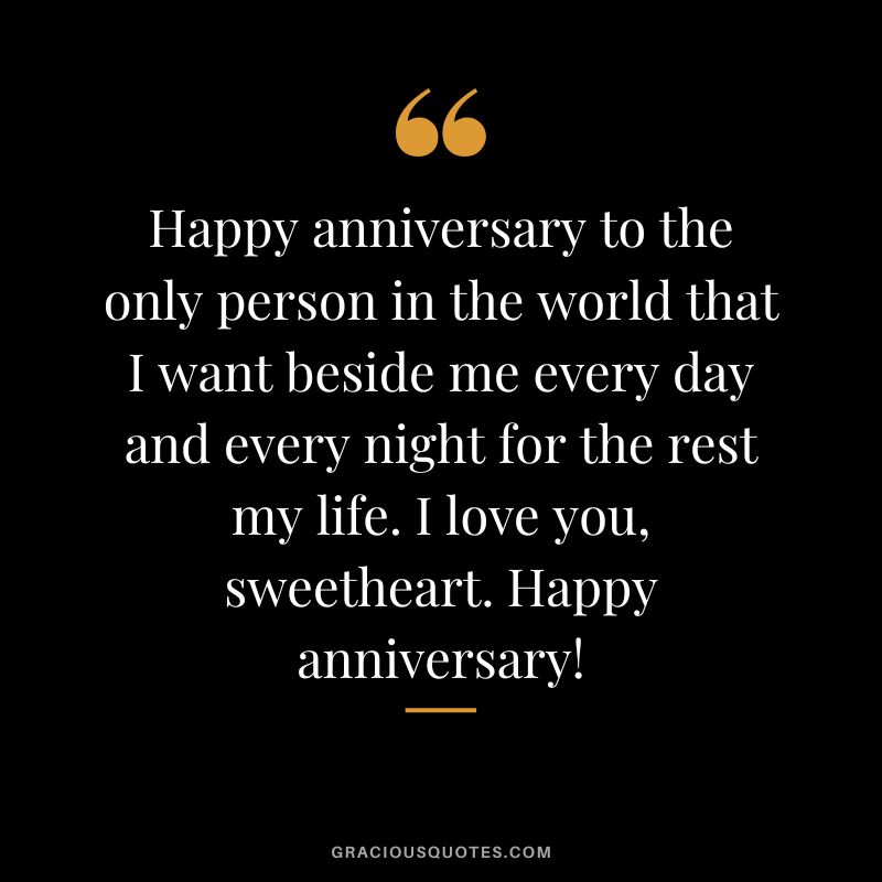 Happy anniversary to the only person in the world that I want beside me every day and every night for the rest my life. I love you, sweetheart. Happy anniversary!