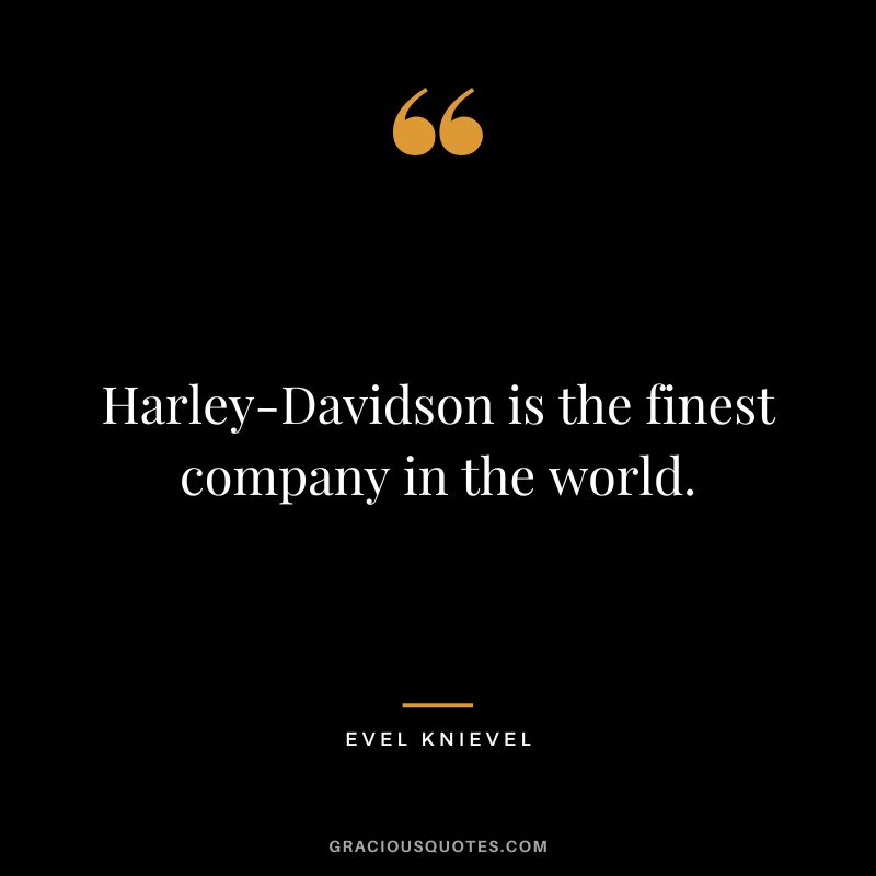 Harley-Davidson is the finest company in the world. — Evel Knievel