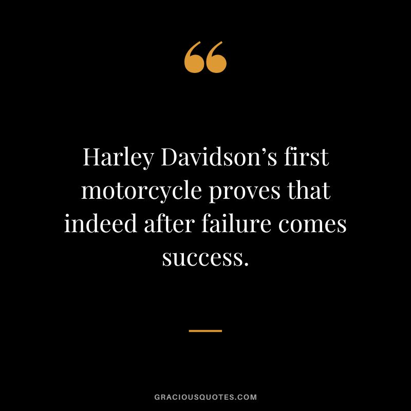 Harley Davidson’s first motorcycle proves that indeed after failure comes success.
