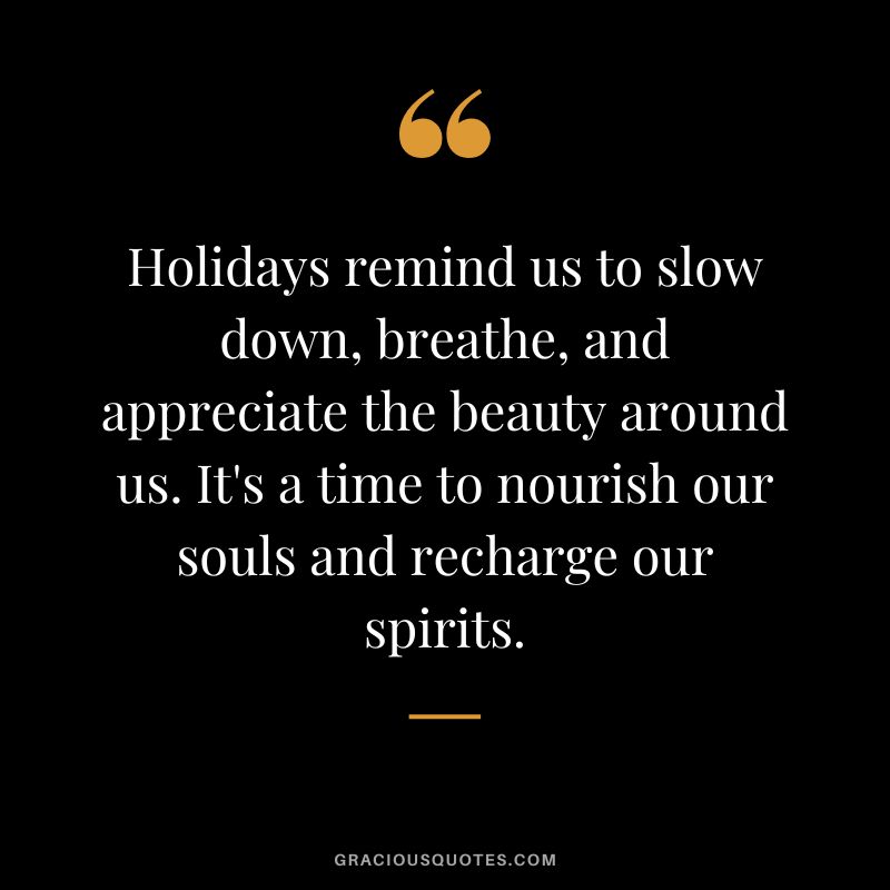 Holidays remind us to slow down, breathe, and appreciate the beauty around us. It's a time to nourish our souls and recharge our spirits.
