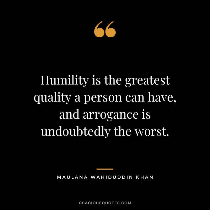 Humility is the greatest quality a person can have, and arrogance is undoubtedly the worst. - Maulana Wahiduddin Khan