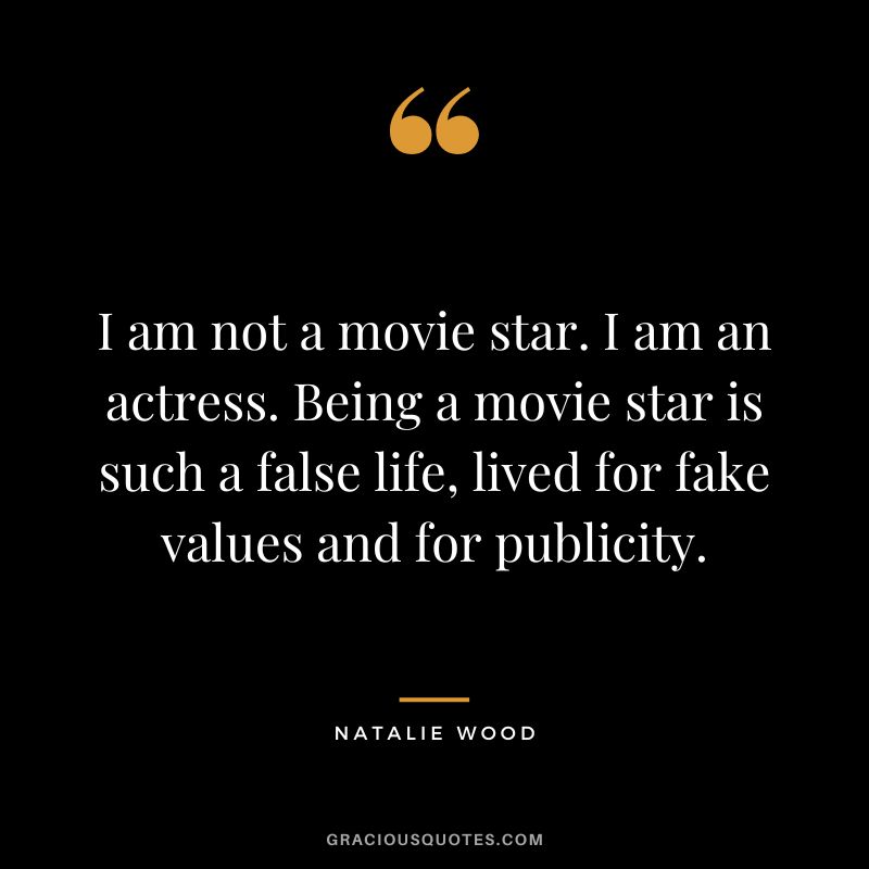 I am not a movie star. I am an actress. Being a movie star is such a false life, lived for fake values and for publicity.