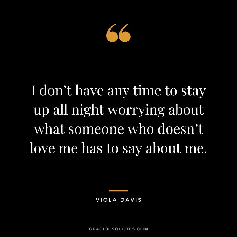 I don’t have any time to stay up all night worrying about what someone who doesn’t love me has to say about me.