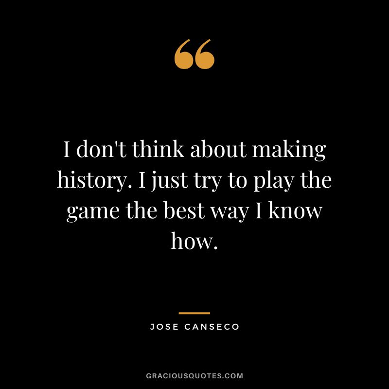 I don't think about making history. I just try to play the game the best way I know how.