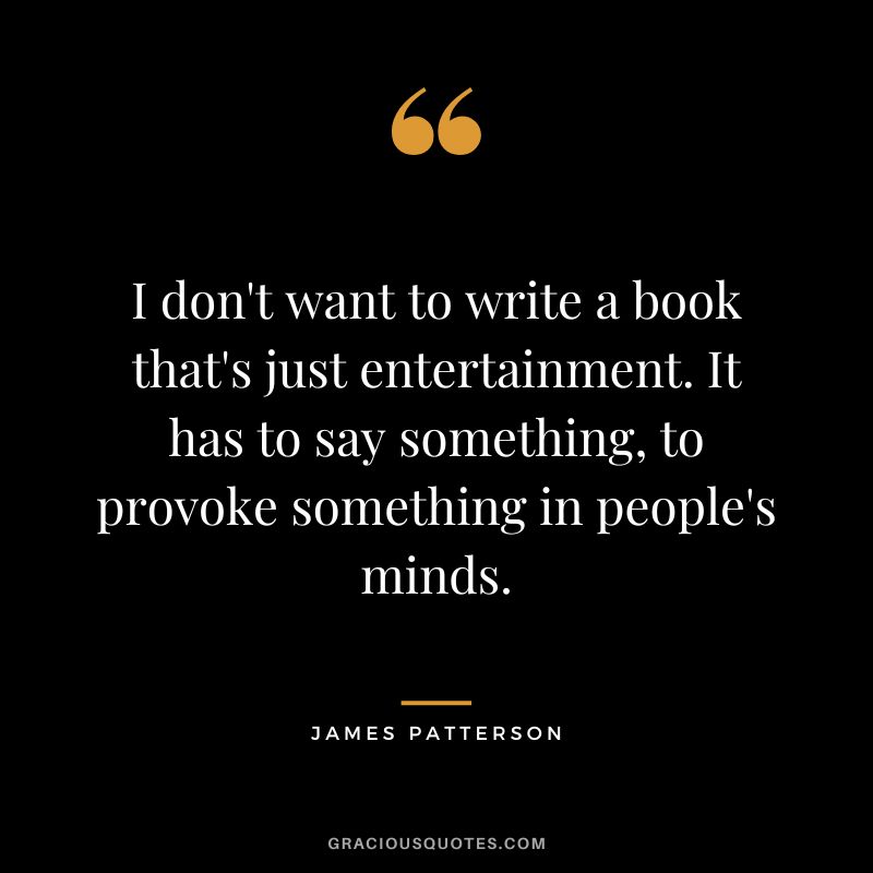 I don't want to write a book that's just entertainment. It has to say something, to provoke something in people's minds.