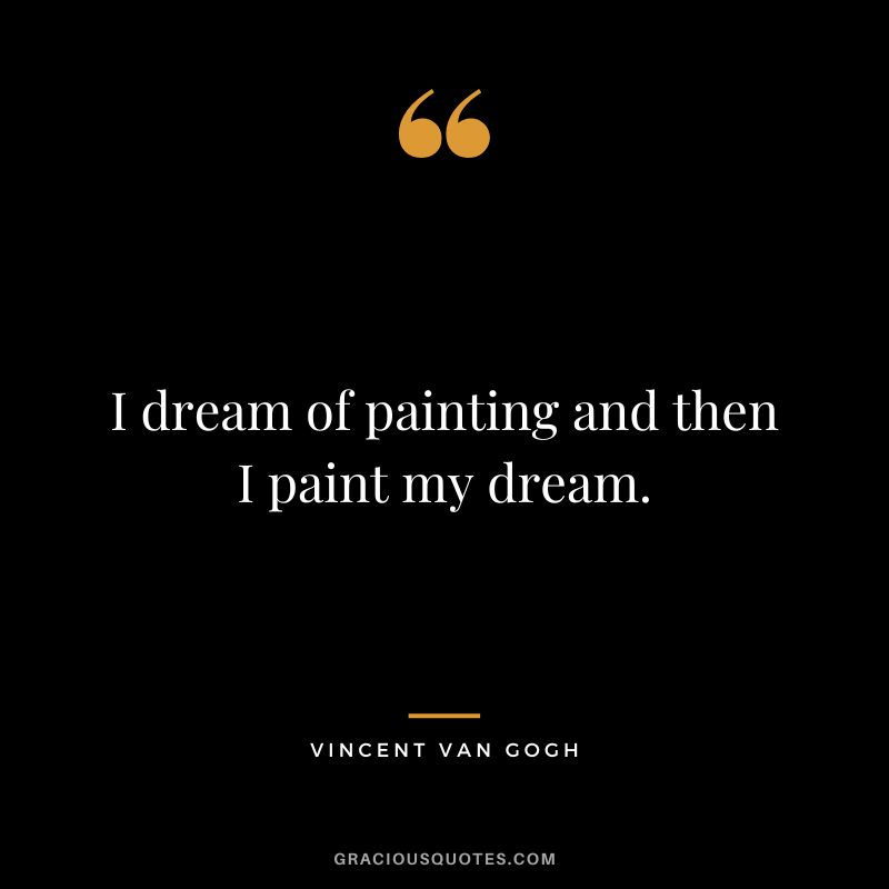 I dream of painting and then I paint my dream. - Vincent Van Gogh
