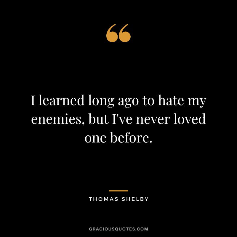 I learned long ago to hate my enemies, but I've never loved one before.