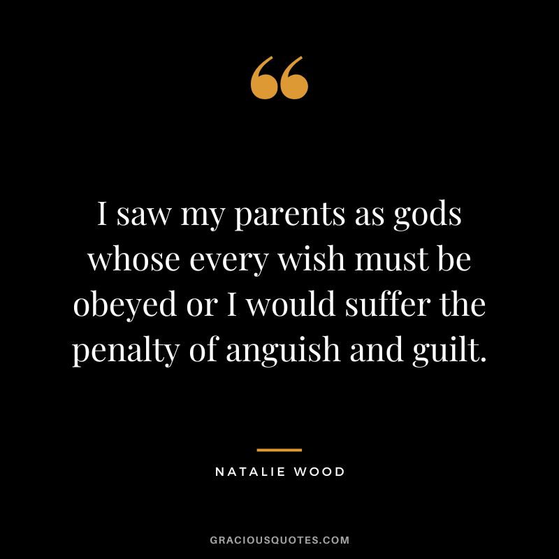 I saw my parents as gods whose every wish must be obeyed or I would suffer the penalty of anguish and guilt.