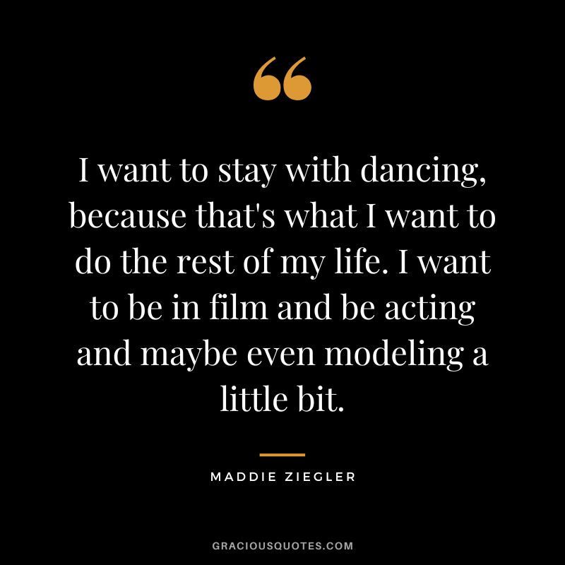 I want to stay with dancing, because that's what I want to do the rest of my life. I want to be in film and be acting and maybe even modeling a little bit.