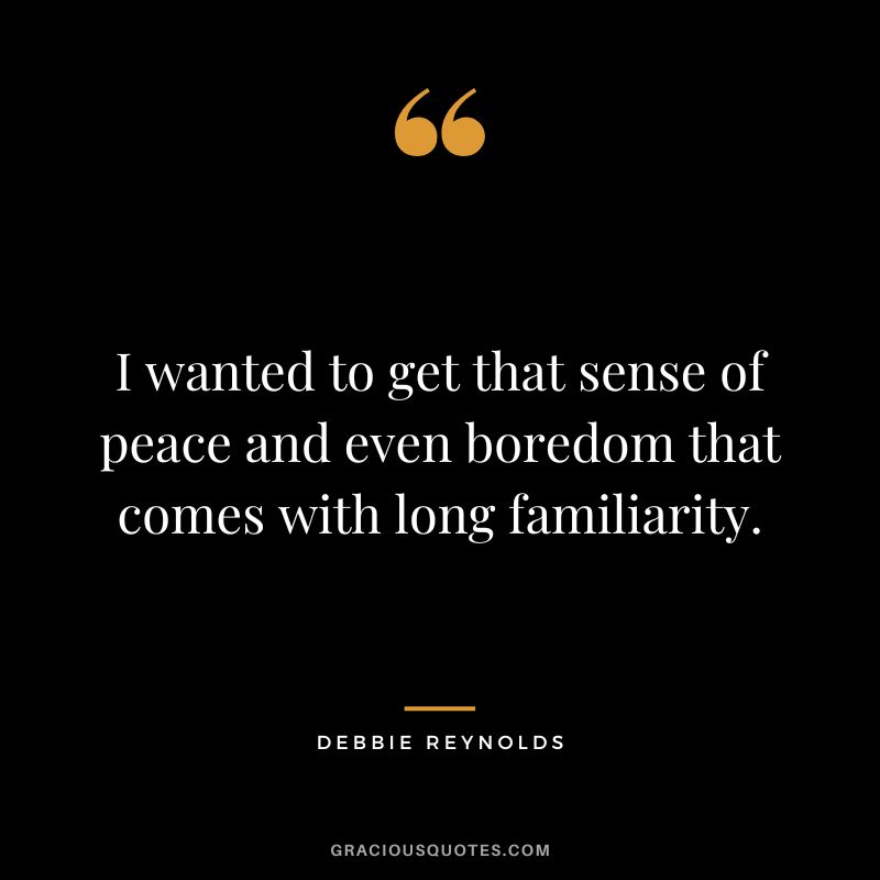 I wanted to get that sense of peace and even boredom that comes with long familiarity.
