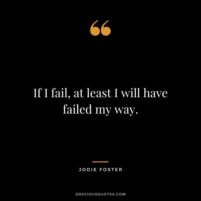 If I fail, at least I will have failed my way.