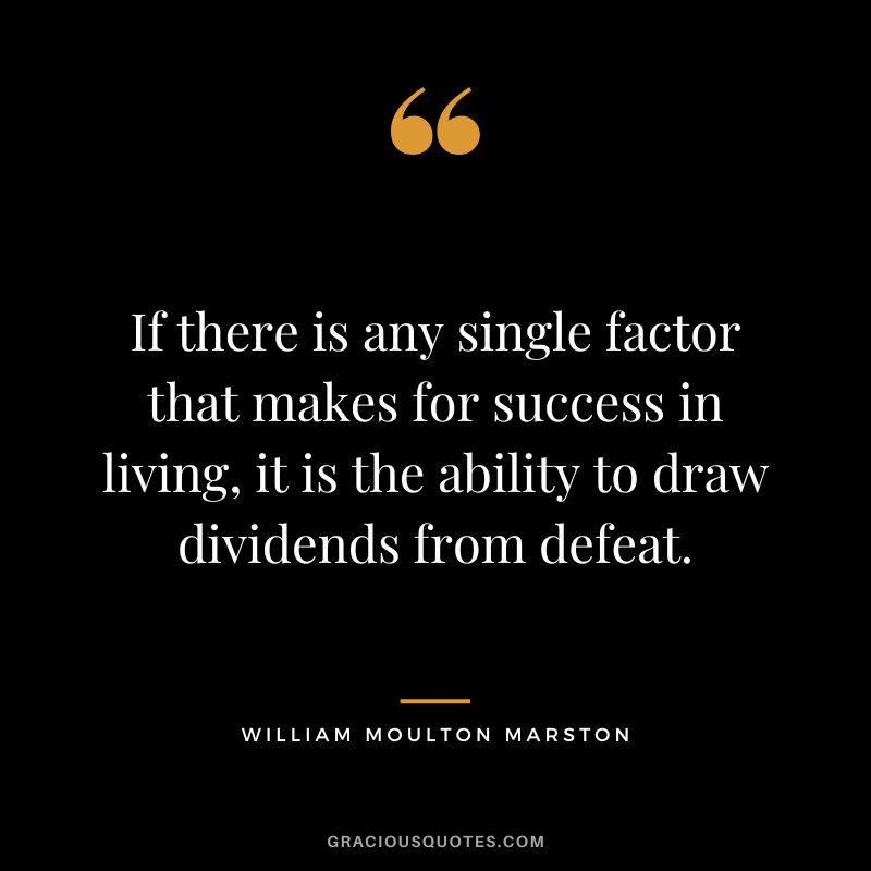 If there is any single factor that makes for success in living, it is the ability to draw dividends from defeat. - William Moulton Marston