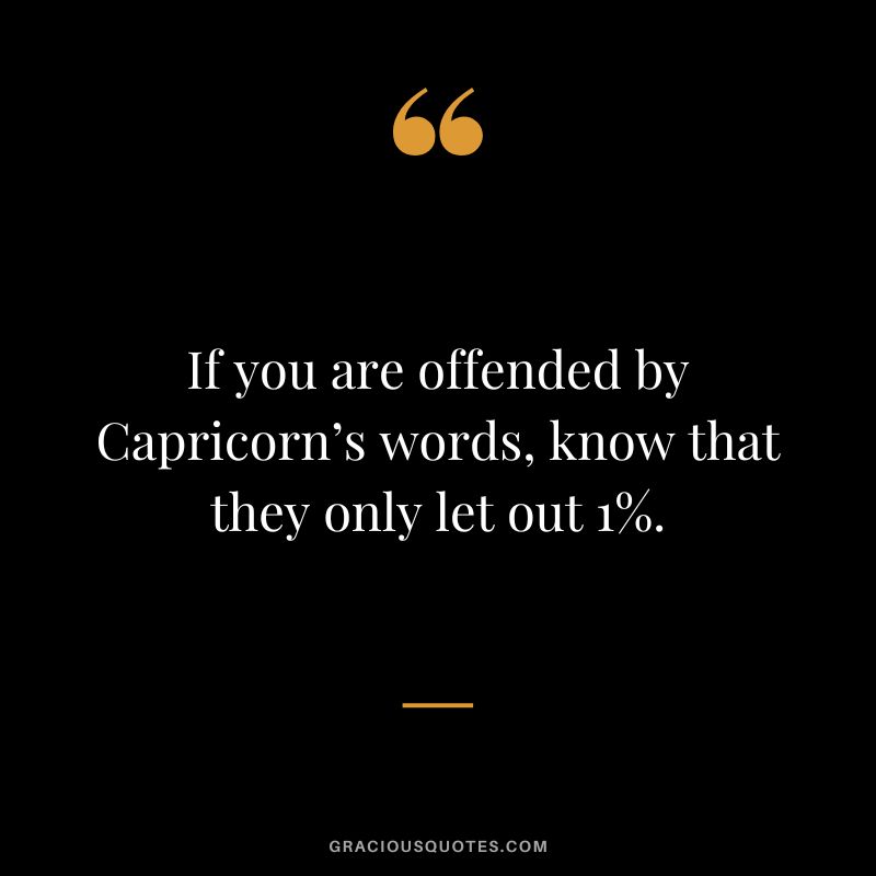 If you are offended by Capricorn’s words, know that they only let out 1%.