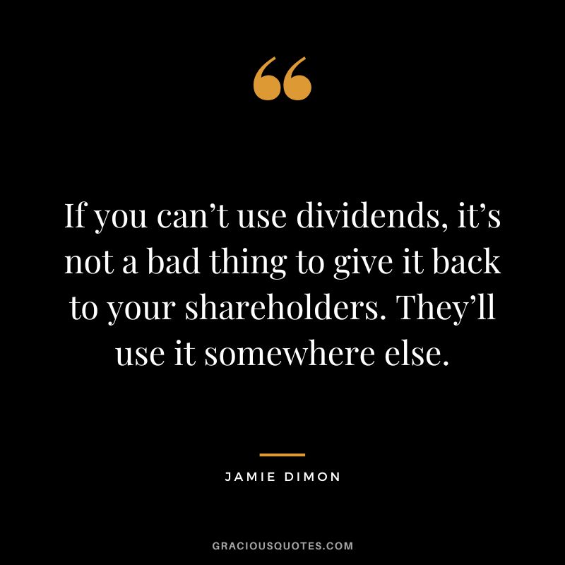 If you can’t use dividends, it’s not a bad thing to give it back to your shareholders. They’ll use it somewhere else. - Jamie Dimon