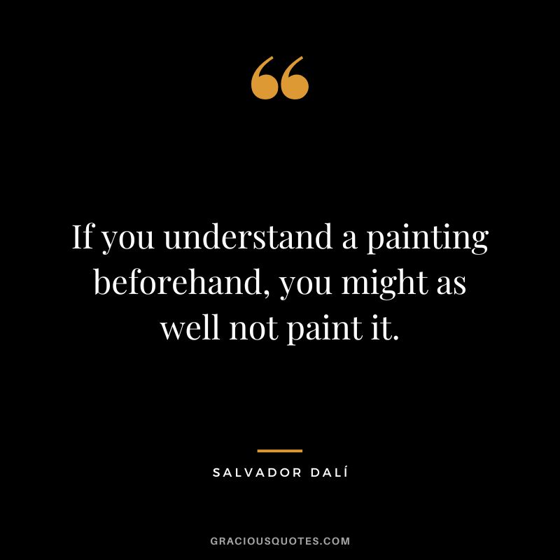 If you understand a painting beforehand, you might as well not paint it. - Salvador Dalí