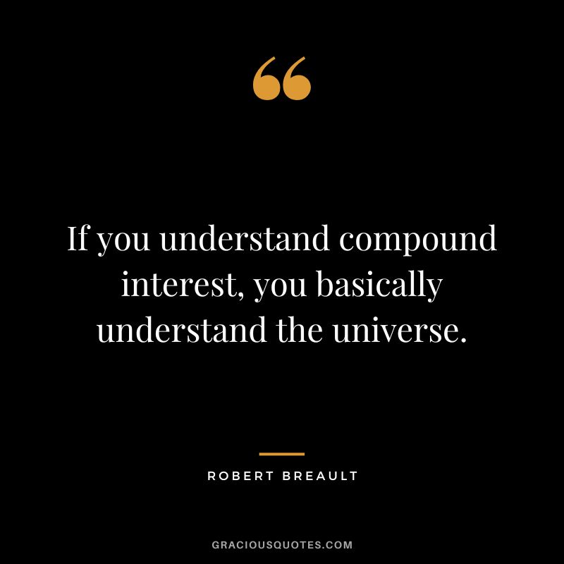 If you understand compound interest, you basically understand the universe. — Robert Breault