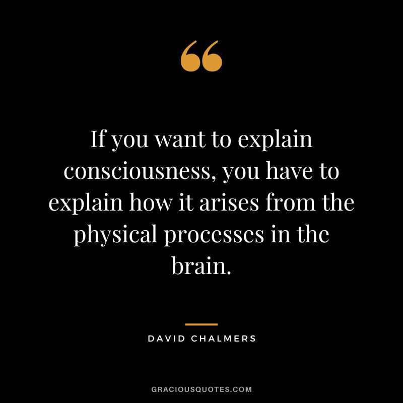 If you want to explain consciousness, you have to explain how it arises from the physical processes in the brain.