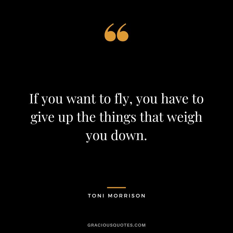 If you want to fly, you have to give up the things that weigh you down.