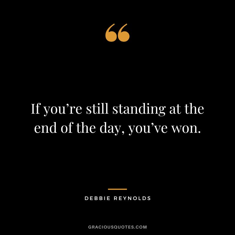 If you’re still standing at the end of the day, you’ve won.
