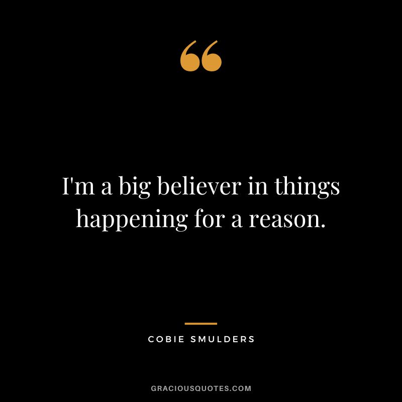 I'm a big believer in things happening for a reason.