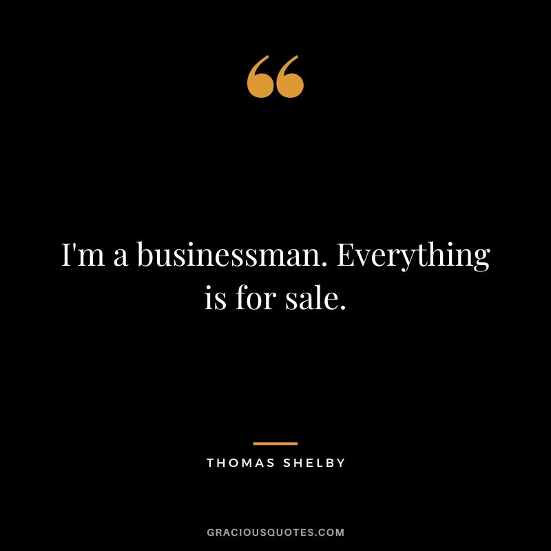 I'm a businessman. Everything is for sale.