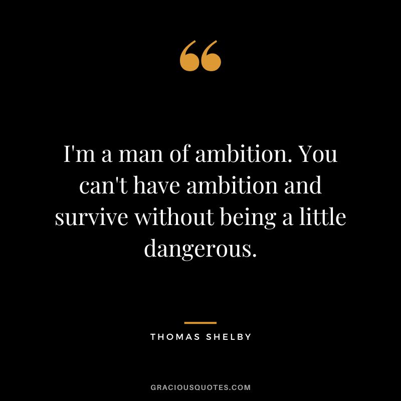 I'm a man of ambition. You can't have ambition and survive without being a little dangerous.