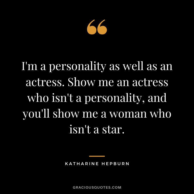 I'm a personality as well as an actress. Show me an actress who isn't a personality, and you'll show me a woman who isn't a star.