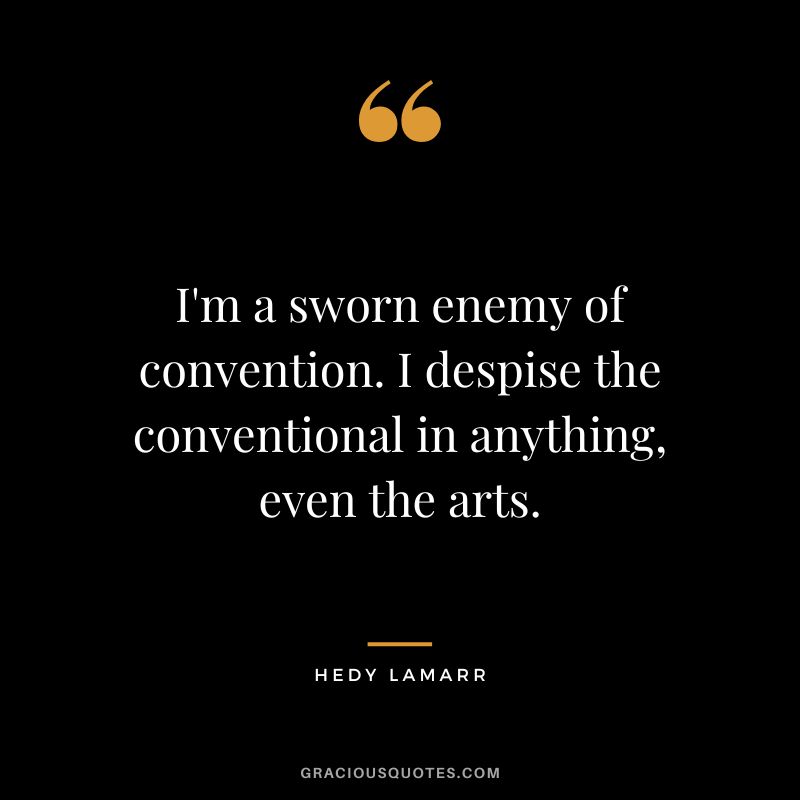 I'm a sworn enemy of convention. I despise the conventional in anything, even the arts.