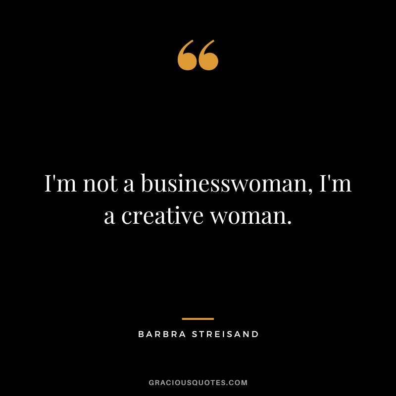 I'm not a businesswoman, I'm a creative woman.