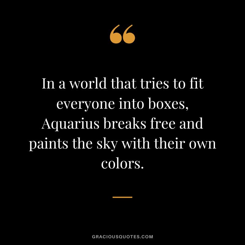 In a world that tries to fit everyone into boxes, Aquarius breaks free and paints the sky with their own colors.