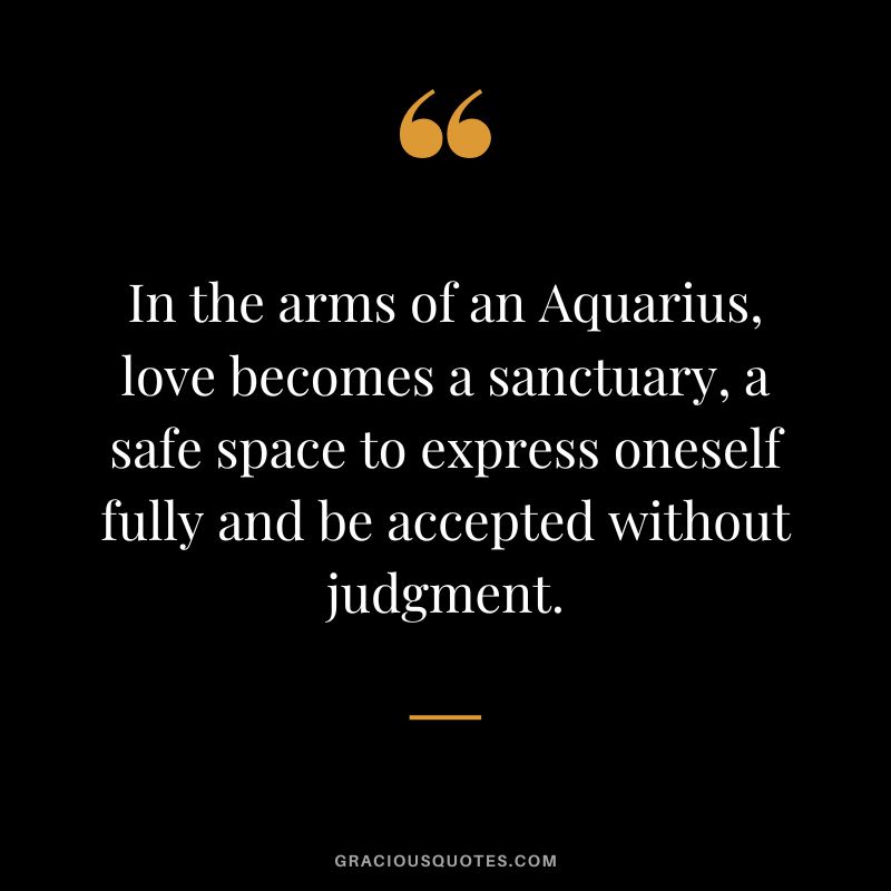 In the arms of an Aquarius, love becomes a sanctuary, a safe space to express oneself fully and be accepted without judgment.